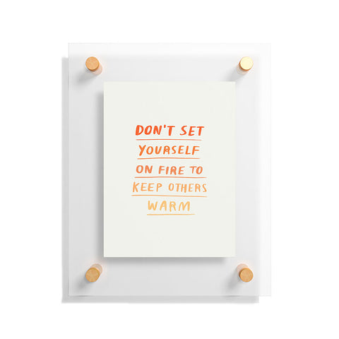 Charly Clements Dont Set Yourself On Fire Quote Floating Acrylic Print