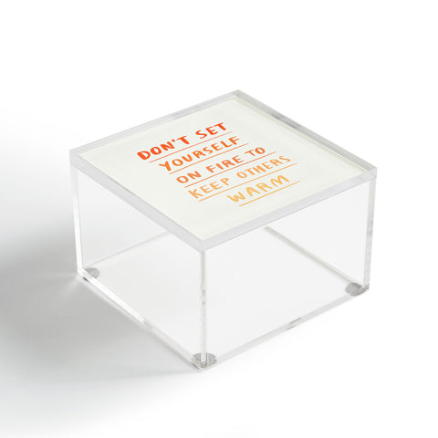 Charly Clements Dont Set Yourself On Fire Quote Acrylic Box