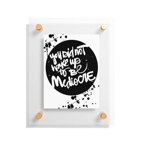Kal Barteski YOU DID NOT WAKE UP TO BE MEDIOCRE 2 Floating Acrylic Print