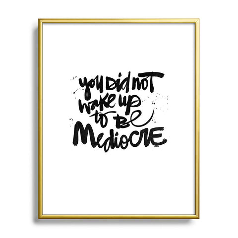 Kal Barteski YOU DID NOT WAKE UP TO BE MEDIOCRE Metal Framed Art Print