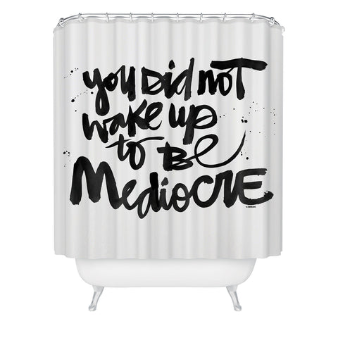 Kal Barteski YOU DID NOT WAKE UP TO BE MEDIOCRE Shower Curtain